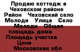 Продаю коттедж в Чеховском районе › Район ­ Чеховский,село Молоди › Улица ­ Село Молоди › Общая площадь дома ­ 250 › Площадь участка ­ 15 › Цена ­ 6 900 000 - Московская обл. Недвижимость » Дома, коттеджи, дачи продажа   